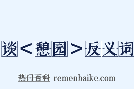 谈＜憩园＞反义词是什么意思的图片